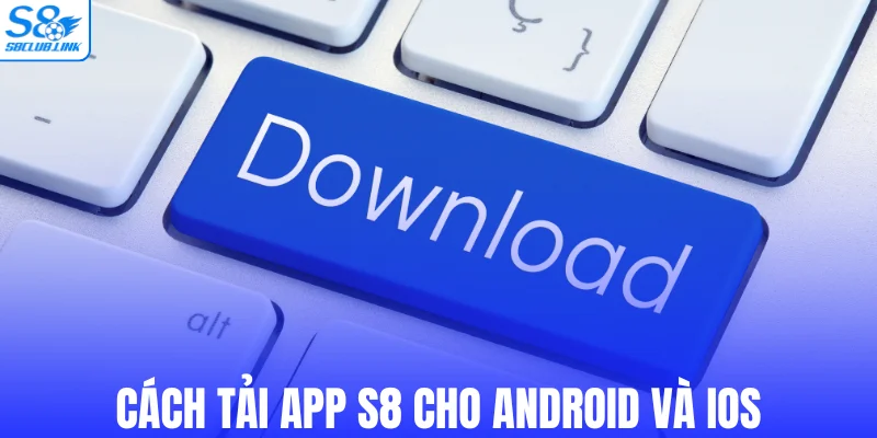 Cách tải app S8 cho Android và iOS