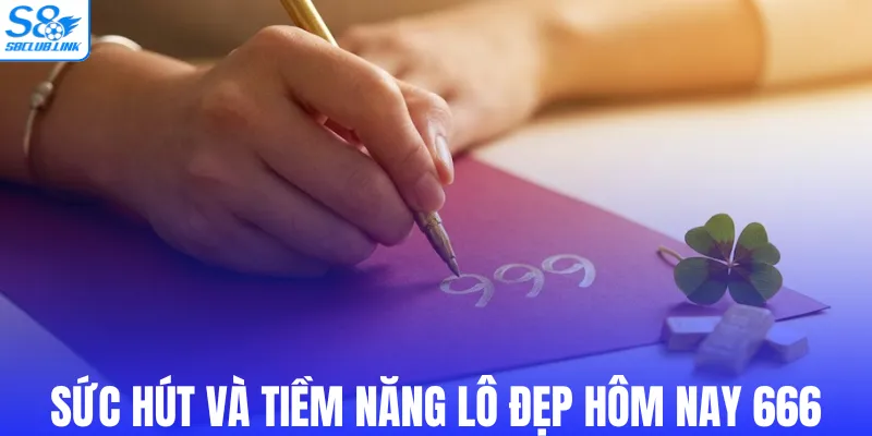 Sức hút và tiềm năng lô đẹp hôm nay 666