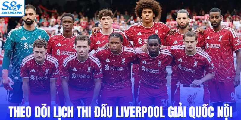 Theo dõi lịch thi đấu Liverpool giải quốc nội